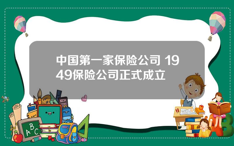 中国第一家保险公司 1949保险公司正式成立